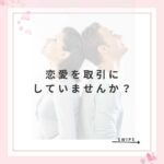 恋愛を取引にしていませんか？